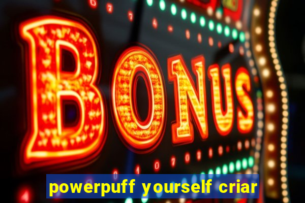 powerpuff yourself criar